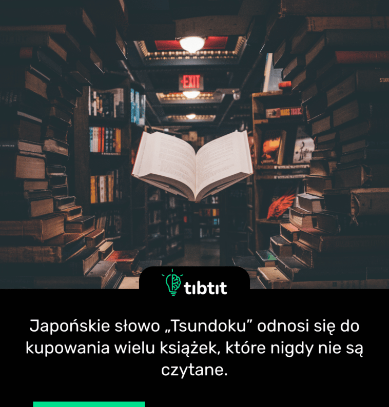 Japońskie słowo „Tsundoku” odnosi się do kupowania wielu książek, które nigdy nie są czytane.