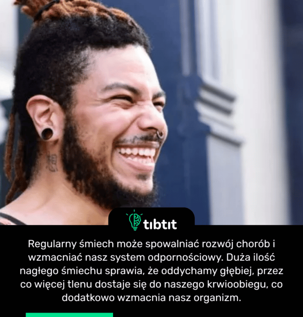 Regularny śmiech może spowalniać rozwój chorób i wzmacniać nasz system odpornościowy. Duża ilość nagłego śmiechu sprawia, że oddychamy głębiej, przez co więcej tlenu dostaje się do naszego krwioobiegu, co dodatkowo wzmacnia nasz organizm.