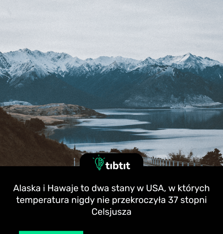Alaska i Hawaje to dwa stany w USA, w których temperatura nigdy nie przekroczyła 37 stopni Celsjusza