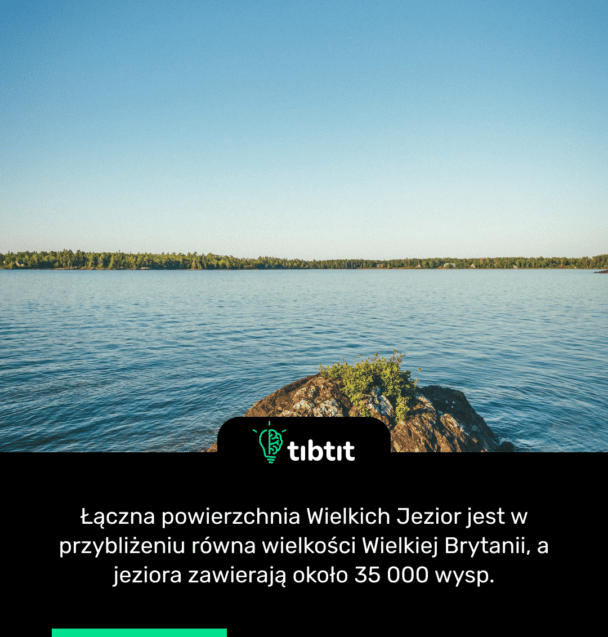 Łączna powierzchnia Wielkich Jezior jest w przybliżeniu równa wielkości Wielkiej Brytanii, a jeziora zawierają około 35 000 wysp.