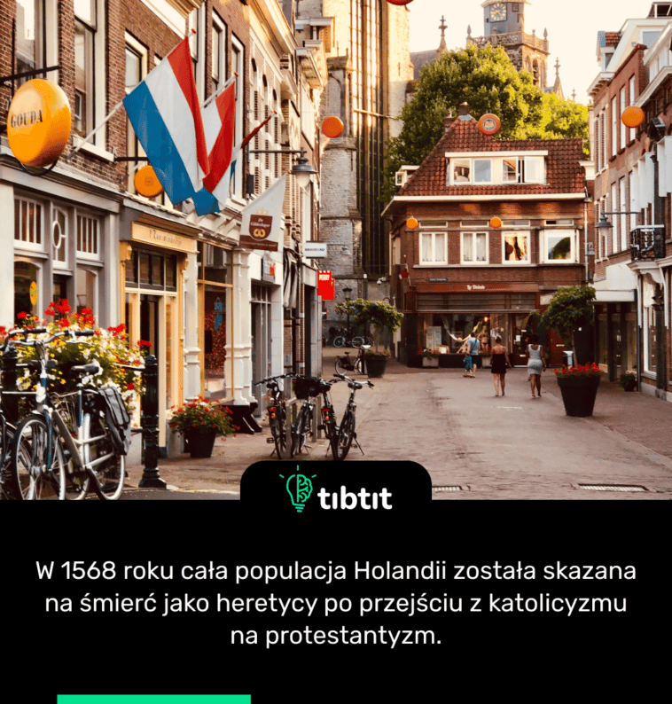 W 1568 roku cała populacja Holandii została skazana na śmierć jako heretycy po przejściu z katolicyzmu na protestantyzm.