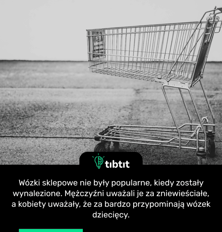 Wózki sklepowe nie były popularne, kiedy zostały wynalezione. Mężczyźni uważali je za zniewieściałe, a kobiety uważały, że za bardzo przypominają wózek dziecięcy.