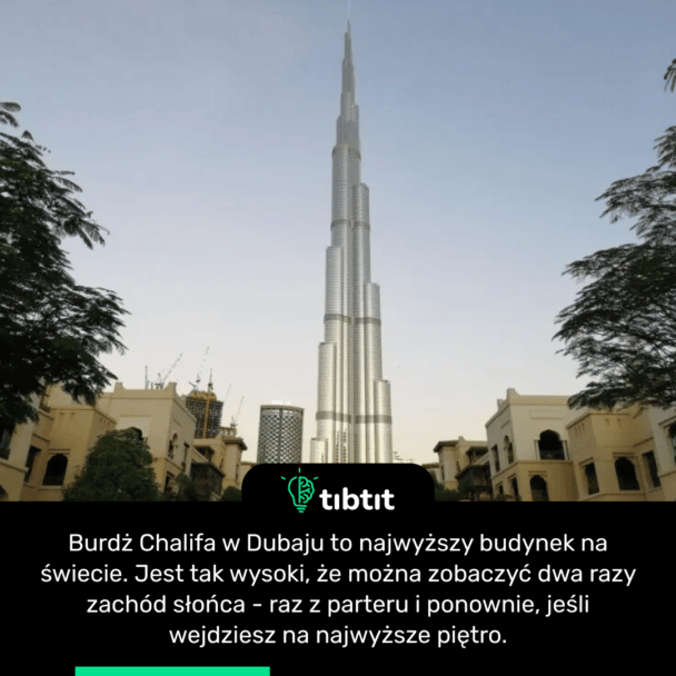 Burdż Chalifa w Dubaju to najwyższy budynek na świecie. Jest tak wysoki, że można zobaczyć dwa razy zachód słońca - raz z parteru i ponownie, jeśli wejdziesz na najwyższe piętro.