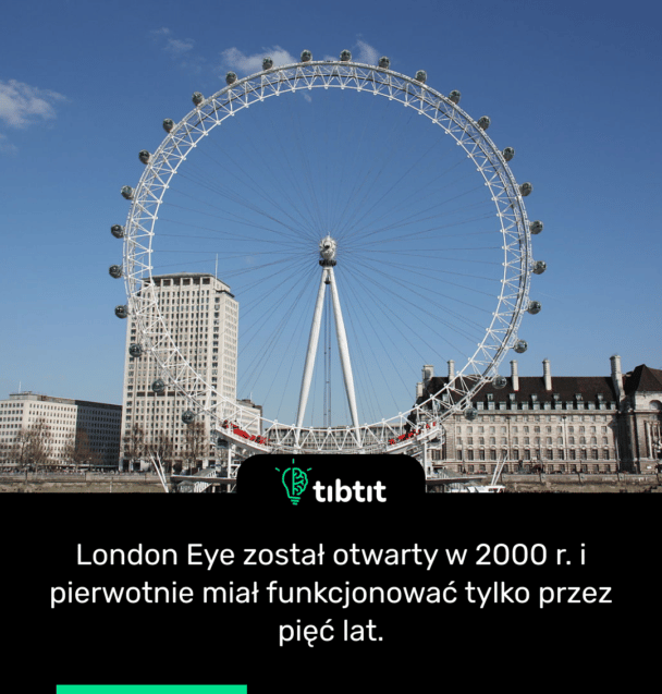 London Eye został otwarty w 2000 r. i pierwotnie miał funkcjonować tylko przez pięć lat.