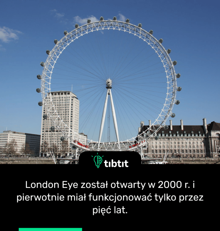 London Eye został otwarty w 2000 r. i pierwotnie miał funkcjonować tylko przez pięć lat.