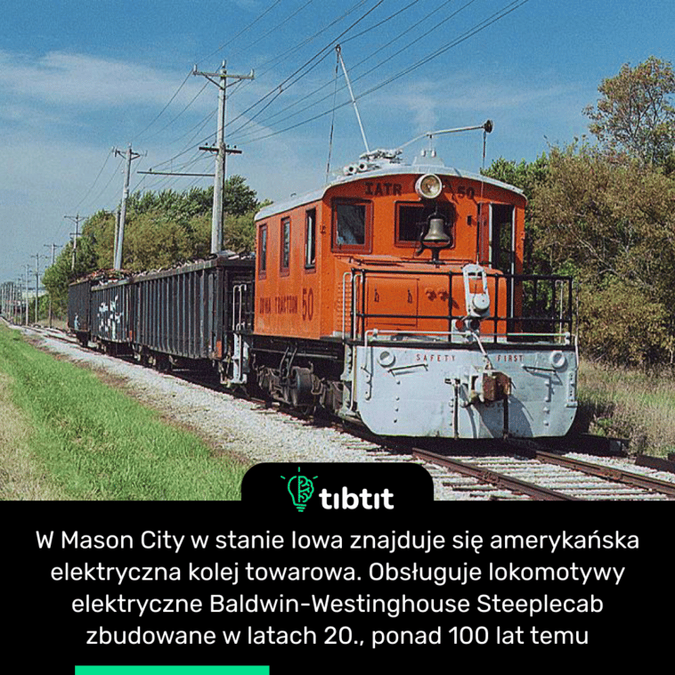 W Mason City w stanie Iowa znajduje się amerykańska elektryczna kolej towarowa. Obsługuje lokomotywy elektryczne Baldwin-Westinghouse Steeplecab zbudowane w latach 20., ponad 100 lat temu