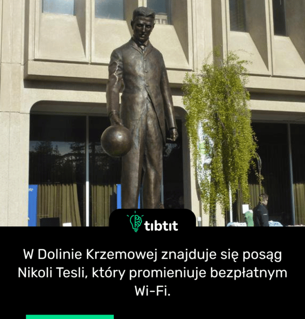 W Dolinie Krzemowej znajduje się posąg Nikoli Tesli, który promieniuje bezpłatnym Wi-Fi.