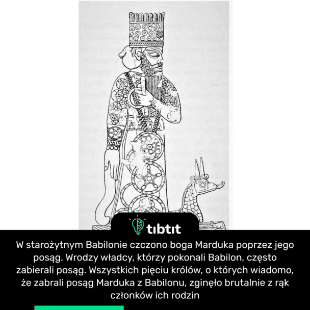 W starożytnym Babilonie czczono boga Marduka poprzez jego posąg. Wrodzy władcy, którzy pokonali Babilon, często zabierali posąg. Wszystkich pięciu królów, o których wiadomo, że zabrali posąg Marduka z Babilonu, zginęło brutalnie z rąk członków ich rodzin