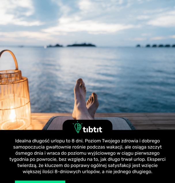 Idealna długość urlopu to 8 dni. Poziom Twojego zdrowia i dobrego samopoczucia gwałtownie rośnie podczas wakacji, ale osiąga szczyt ósmego dnia i wraca do poziomu wyjściowego w ciągu pierwszego tygodnia po powrocie, bez względu na to, jak długo trwał urlop. Eksperci twierdzą, że kluczem do poprawy ogólnej satysfakcji jest wzięcie większej ilości 8-dniowych urlopów, a nie jednego długiego.