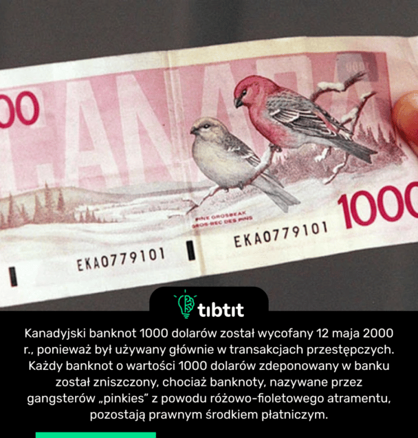 Kanadyjski banknot 1000 dolarów został wycofany 12 maja 2000 r., ponieważ był używany głównie w transakcjach przestępczych. Każdy banknot o wartości 1000 dolarów zdeponowany w banku został zniszczony, chociaż banknoty, nazywane przez gangsterów „pinkies” z powodu różowo-fioletowego atramentu, pozostają prawnym środkiem płatniczym.