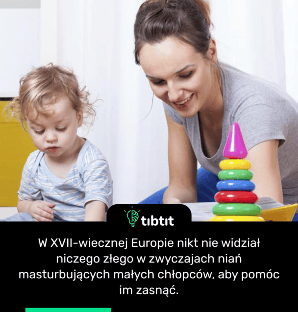 W XVII-wiecznej Europie nikt nie widział niczego złego w zwyczajach niań masturbujących małych chłopców, aby pomóc im zasnąć.