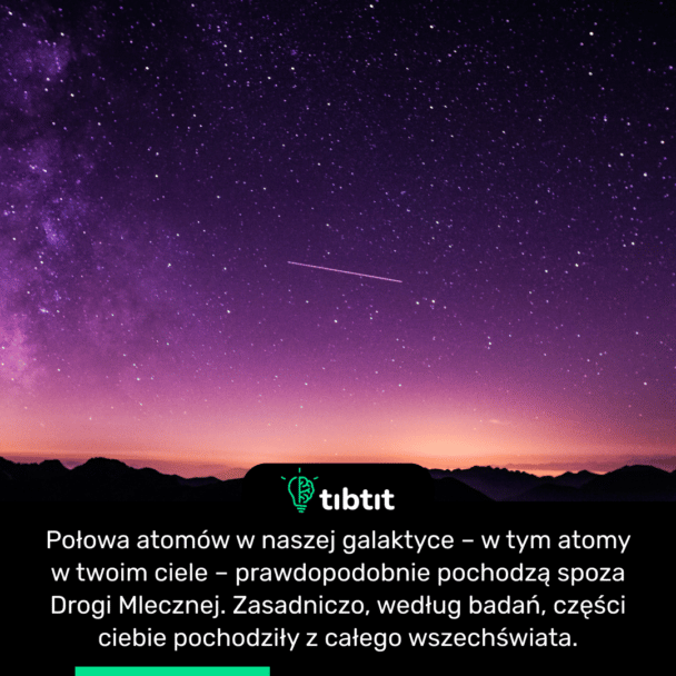 Połowa atomów w naszej galaktyce – w tym atomy w twoim ciele – prawdopodobnie pochodzą spoza Drogi Mlecznej. Zasadniczo, według badań, części ciebie pochodziły z całego wszechświata.