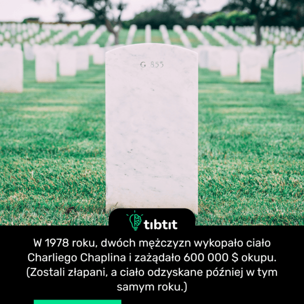 W 1978 roku, dwóch mężczyzn wykopało ciało Charliego Chaplina i zażądało 600 000 $ okupu. (Zostali złapani, a ciało odzyskane później w tym samym roku.)