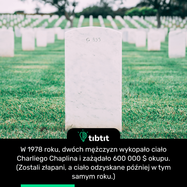 W 1978 roku, dwóch mężczyzn wykopało ciało Charliego Chaplina i zażądało 600 000 $ okupu. (Zostali złapani, a ciało odzyskane później w tym samym roku.)