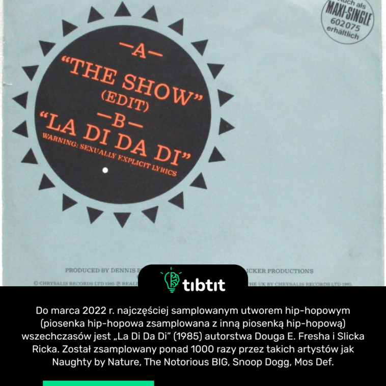 Do marca 2022 r. najczęściej samplowanym utworem hip-hopowym (piosenka hip-hopowa zsamplowana z inną piosenką hip-hopową) wszechczasów jest „La Di Da Di” (1985) autorstwa Douga E. Fresha i Slicka Ricka. Został zsamplowany ponad 1000 razy przez takich artystów jak Naughty by Nature, The Notorious BIG, Snoop Dogg, Mos Def.