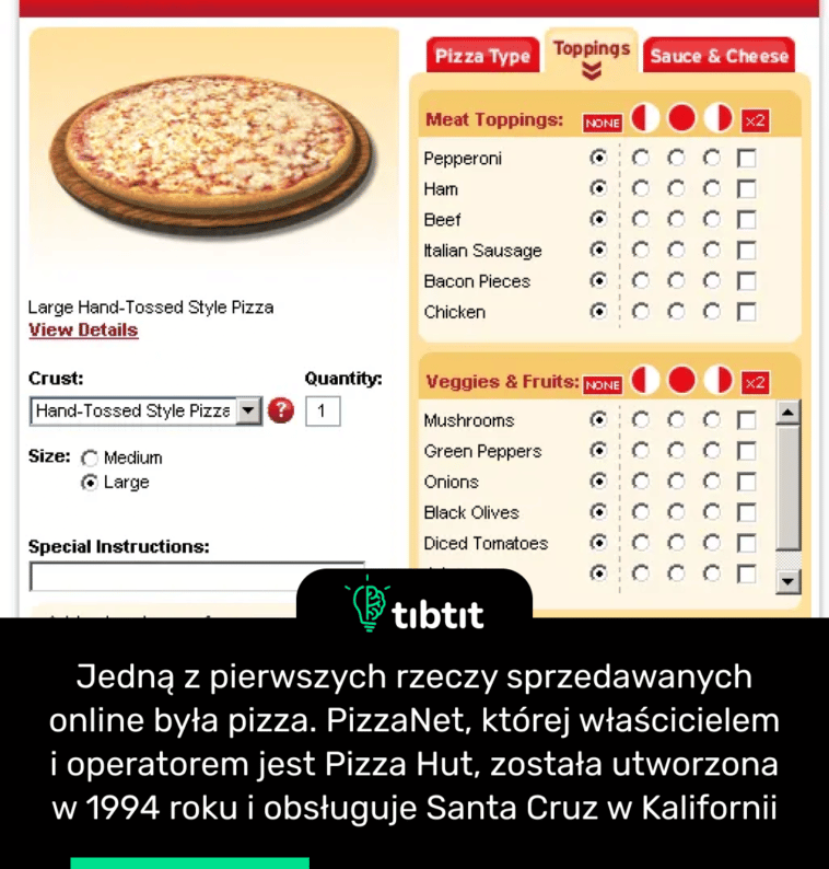 Jedną z pierwszych rzeczy sprzedawanych online była pizza. PizzaNet, której właścicielem i operatorem jest Pizza Hut, została utworzona w 1994 roku i obsługuje Santa Cruz w Kalifornii