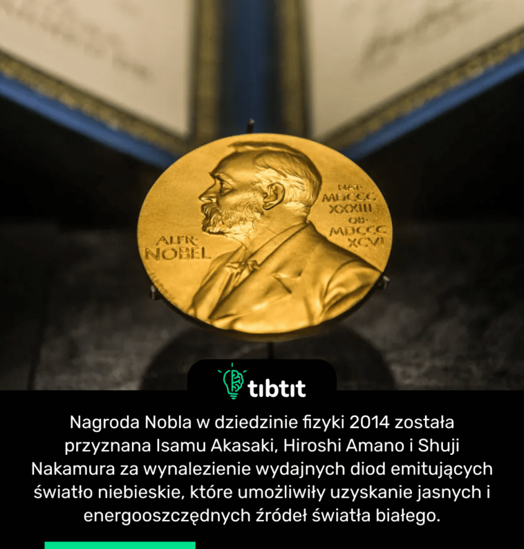Nagroda Nobla w dziedzinie fizyki 2014 została przyznana Isamu Akasaki, Hiroshi Amano i Shuji Nakamura za wynalezienie wydajnych diod emitujących światło niebieskie, które umożliwiły uzyskanie jasnych i energooszczędnych źródeł światła białego.