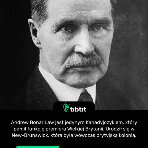 Andrew Bonar Law jest jedynym Kanadyjczykiem, który pełnił funkcję premiera Wielkiej Brytanii. Urodził się w New-Brunswick, która była wówczas brytyjską kolonią.