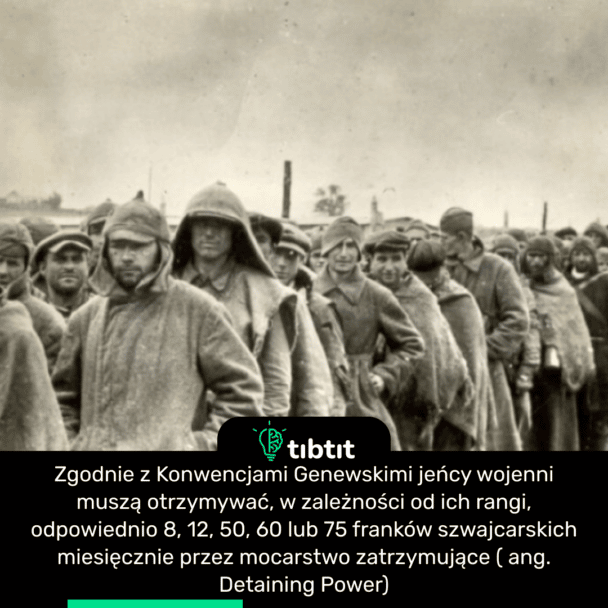 Zgodnie z Konwencjami Genewskimi jeńcy wojenni muszą otrzymywać, w zależności od ich rangi, odpowiednio 8, 12, 50, 60 lub 75 franków szwajcarskich miesięcznie przez mocarstwo zatrzymujące ( ang. Detaining Power)