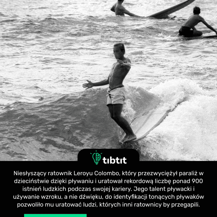 Niesłyszący ratownik Leroyu Colombo, który przezwyciężył paraliż w dzieciństwie dzięki pływaniu i uratował rekordową liczbę ponad 900 istnień ludzkich podczas swojej kariery. Jego talent pływacki i używanie wzroku, a nie dźwięku, do identyfikacji tonących pływaków pozwoliło mu uratować ludzi, których inni ratownicy by przegapili.