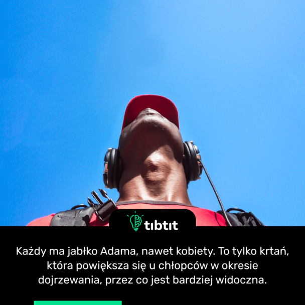 Każdy ma jabłko Adama, nawet kobiety. To tylko krtań, która powiększa się u chłopców w okresie dojrzewania, przez co jest bardziej widoczna.