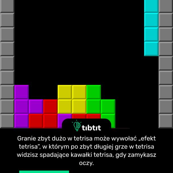 Granie zbyt dużo w tetrisa może wywołać „efekt tetrisa”, w którym po zbyt długiej grze w tetrisa widzisz spadające kawałki tetrisa, gdy zamykasz oczy.