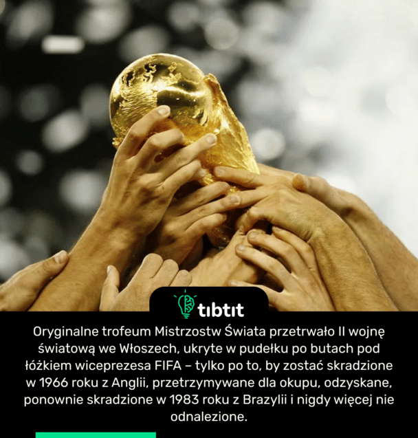 Oryginalne trofeum Mistrzostw Świata przetrwało II wojnę światową we Włoszech, ukryte w pudełku po butach pod łóżkiem wiceprezesa FIFA – tylko po to, by zostać skradzione w 1966 roku z Anglii, przetrzymywane dla okupu, odzyskane, ponownie skradzione w 1983 roku z Brazylii i nigdy więcej nie odnalezione.