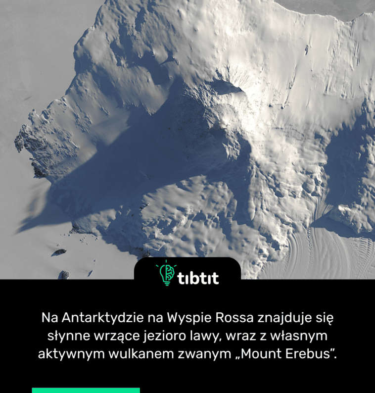 Na Antarktydzie na Wyspie Rossa znajduje się słynne wrzące jezioro lawy, wraz z własnym aktywnym wulkanem zwanym „Mount Erebus”.