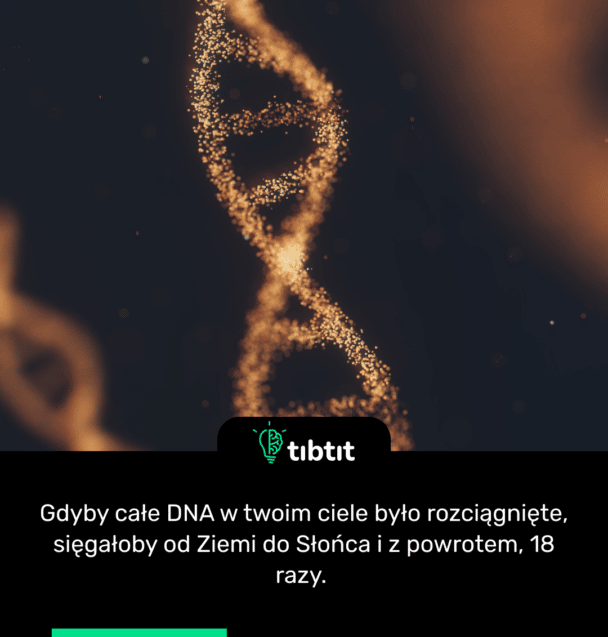 Gdyby całe DNA w twoim ciele było rozciągnięte, sięgałoby od Ziemi do Słońca i z powrotem, 18 razy.