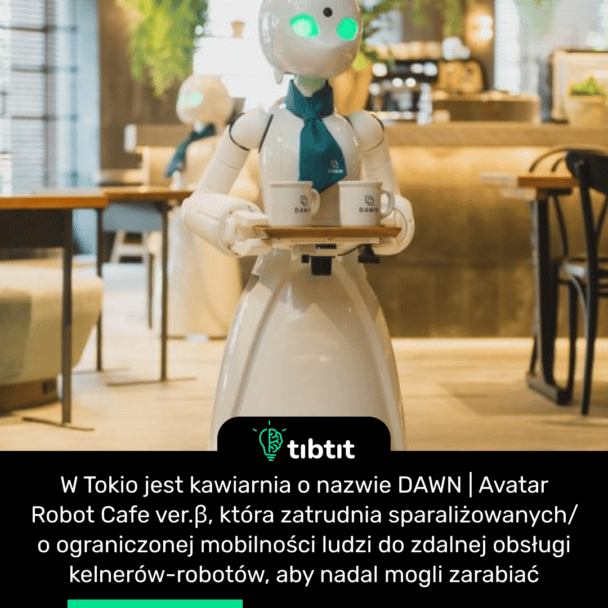 W Tokio jest kawiarnia o nazwie DAWN | Avatar Robot Cafe ver.β, która zatrudnia sparaliżowanych/o ograniczonej mobilności ludzi do zdalnej obsługi kelnerów-robotów, aby nadal mogli zarabiać