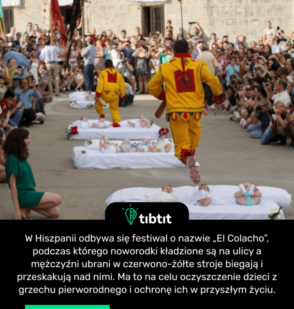 W Hiszpanii odbywa się festiwal o nazwie „El Colacho”, podczas którego noworodki kładzione są na ulicy a mężczyźni ubrani w czerwono-żółte stroje biegają i przeskakują nad nimi. Ma to na celu oczyszczenie dzieci z grzechu pierworodnego i ochronę ich w przyszłym życiu.
