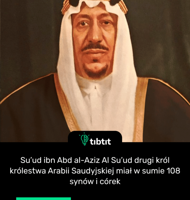 Su’ud ibn Abd al-Aziz Al Su’ud drugi król królestwa Arabii Saudyjskiej miał w sumie 108 synów i córek