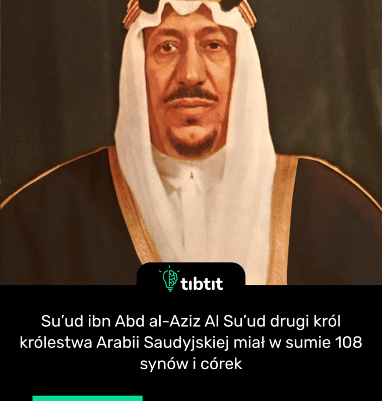 Su’ud ibn Abd al-Aziz Al Su’ud drugi król królestwa Arabii Saudyjskiej miał w sumie 108 synów i córek