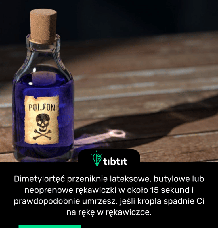 Dimetylortęć przeniknie lateksowe, butylowe lub neoprenowe rękawiczki w około 15 sekund i prawdopodobnie umrzesz, jeśli kropla spadnie Ci na rękę w rękawiczce.