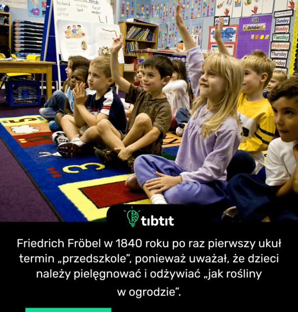 Friedrich Fröbel w 1840 roku po raz pierwszy ukuł termin „przedszkole”, ponieważ uważał, że dzieci należy pielęgnować i odżywiać „jak rośliny w ogrodzie”.