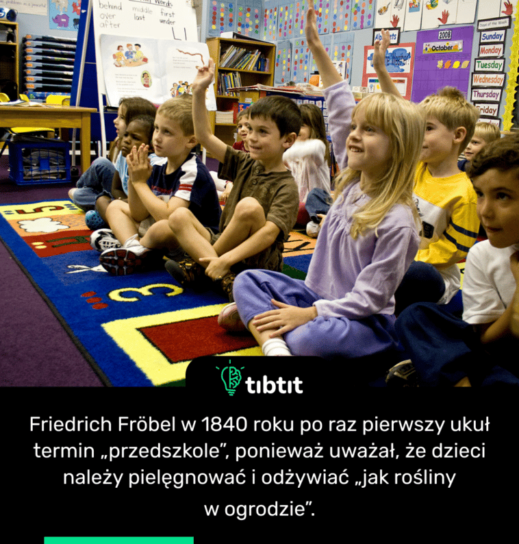 Friedrich Fröbel w 1840 roku po raz pierwszy ukuł termin „przedszkole”, ponieważ uważał, że dzieci należy pielęgnować i odżywiać „jak rośliny w ogrodzie”.