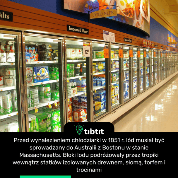 Przed wynalezieniem chłodziarki w 1851 r. lód musiał być sprowadzany do Australii z Bostonu w stanie Massachusetts. Bloki lodu podróżowały przez tropiki wewnątrz statków izolowanych drewnem, słomą, torfem i trocinami