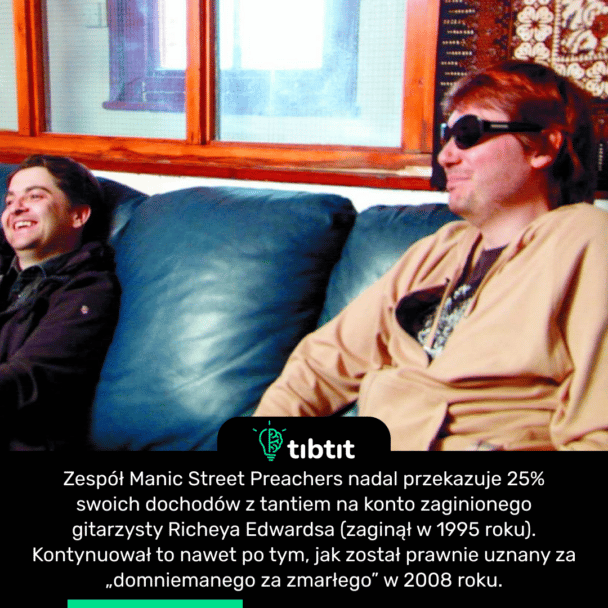 Zespół Manic Street Preachers nadal przekazuje 25% swoich dochodów z tantiem na konto zaginionego gitarzysty Richeya Edwardsa (zaginął w 1995 roku). Kontynuował to nawet po tym, jak został prawnie uznany za „domniemanego za zmarłego” w 2008 roku.
