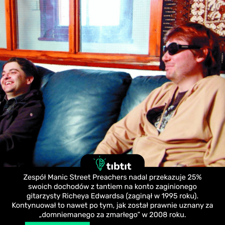 Zespół Manic Street Preachers nadal przekazuje 25% swoich dochodów z tantiem na konto zaginionego gitarzysty Richeya Edwardsa (zaginął w 1995 roku). Kontynuował to nawet po tym, jak został prawnie uznany za „domniemanego za zmarłego” w 2008 roku.