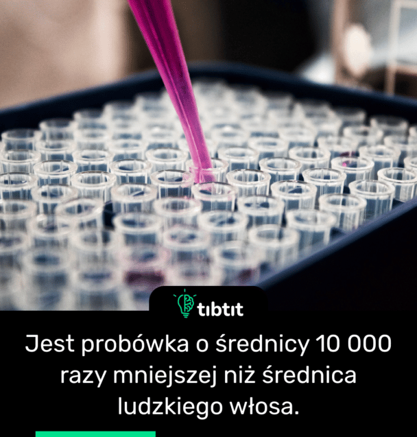 Jest probówka o średnicy 10 000 razy mniejszej niż średnica ludzkiego włosa.