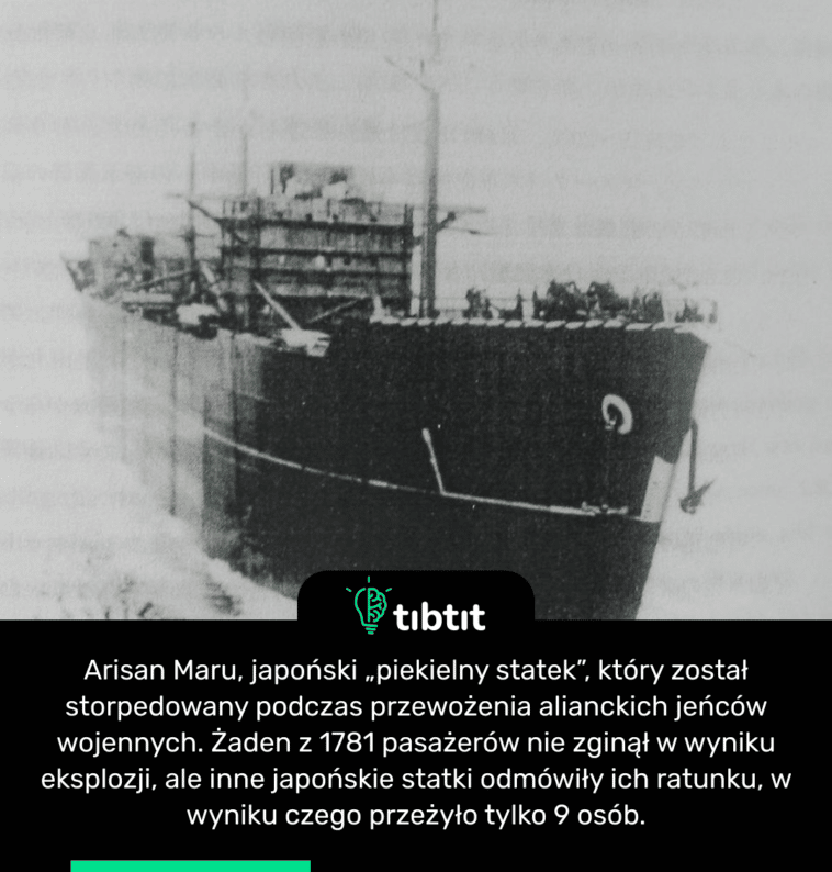 Arisan Maru, japoński „piekielny statek”, który został storpedowany podczas przewożenia alianckich jeńców wojennych. Żaden z 1781 pasażerów nie zginął w wyniku eksplozji, ale inne japońskie statki odmówiły ich ratunku, w wyniku czego przeżyło tylko 9 osób.