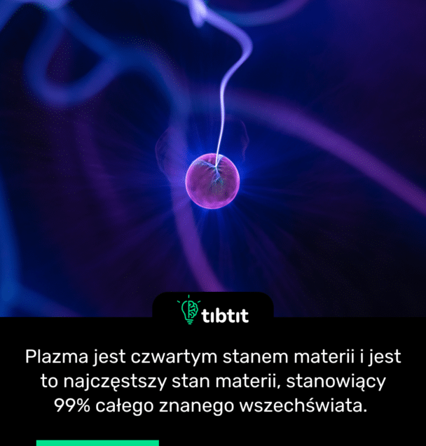Plazma jest czwartym stanem materii i jest to najczęstszy stan materii, stanowiący 99% całego znanego wszechświata.