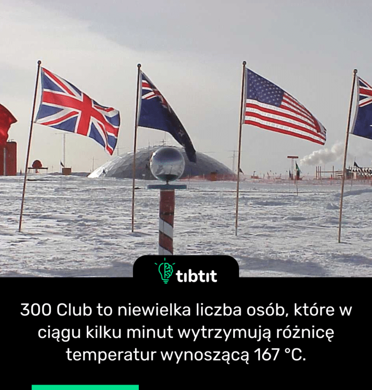 300 Club to niewielka liczba osób, które w ciągu kilku minut wytrzymują różnicę temperatur wynoszącą 167 °C.