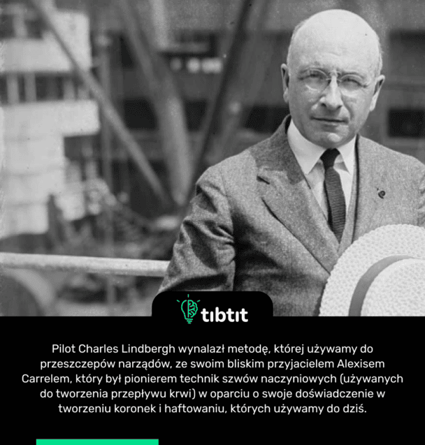 Pilot Charles Lindbergh wynalazł metodę, której używamy do przeszczepów narządów, ze swoim bliskim przyjacielem Alexisem Carrelem, który był pionierem technik szwów naczyniowych (używanych do tworzenia przepływu krwi) w oparciu o swoje doświadczenie w tworzeniu koronek i haftowaniu, których używamy do dziś.