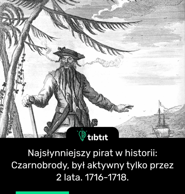 Najsłynniejszy pirat w historii: Czarnobrody, był aktywny tylko przez 2 lata. 1716-1718.