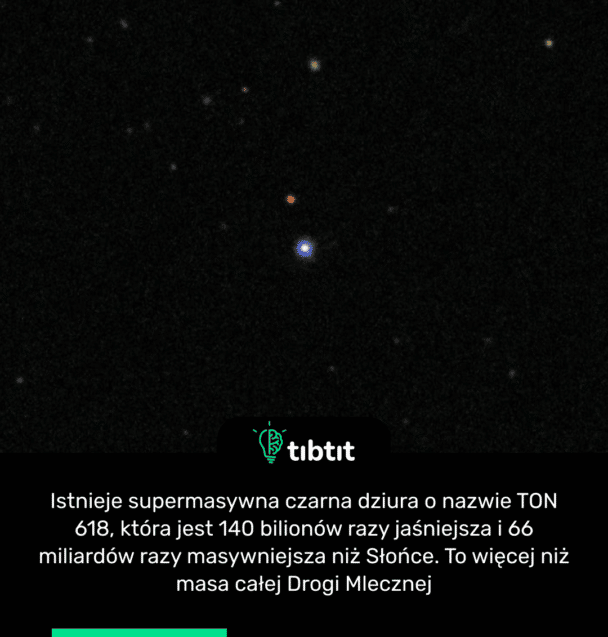 Istnieje supermasywna czarna dziura o nazwie TON 618, która jest 140 bilionów razy jaśniejsza i 66 miliardów razy masywniejsza niż Słońce. To więcej niż masa całej Drogi Mlecznej
