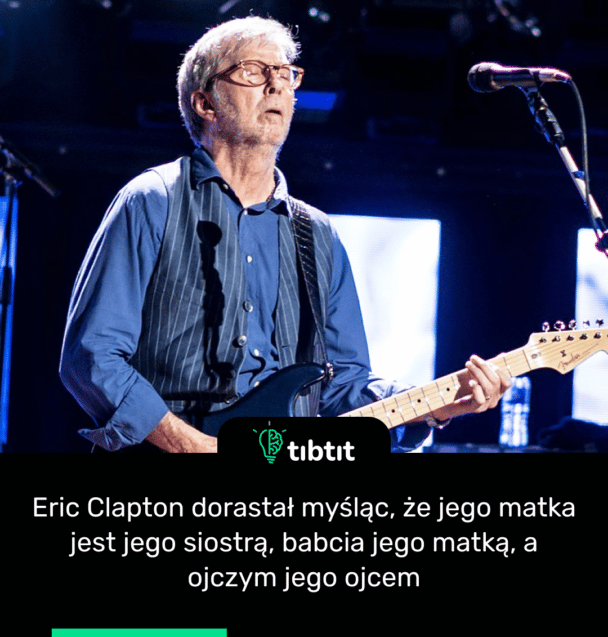Eric Clapton dorastał myśląc, że jego matka jest jego siostrą, babcia jego matką, a ojczym jego ojcem