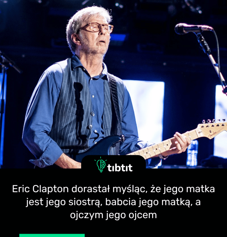 Eric Clapton dorastał myśląc, że jego matka jest jego siostrą, babcia jego matką, a ojczym jego ojcem