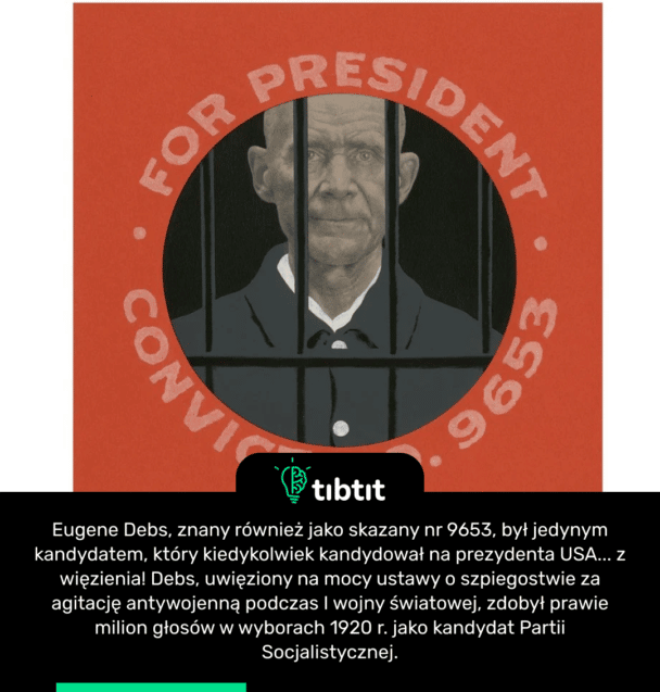 Eugene Debs, znany również jako skazany nr 9653, był jedynym kandydatem, który kiedykolwiek kandydował na prezydenta USA... z więzienia! Debs, uwięziony na mocy ustawy o szpiegostwie za agitację antywojenną podczas I wojny światowej, zdobył prawie milion głosów w wyborach 1920 r. jako kandydat Partii Socjalistycznej.