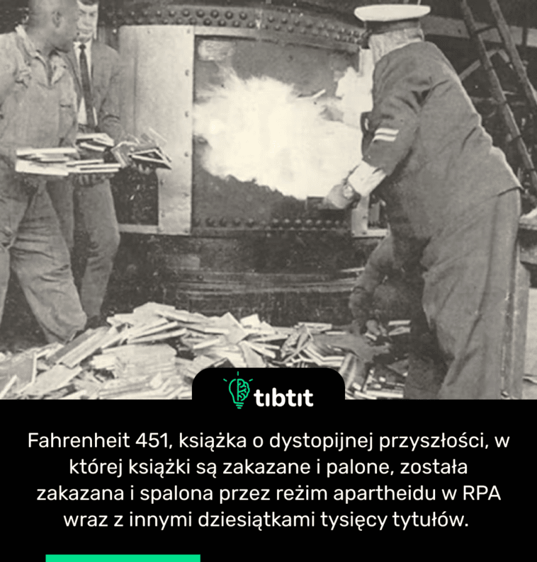 Fahrenheit 451, książka o dystopijnej przyszłości, w której książki są zakazane i palone, została zakazana i spalona przez reżim apartheidu w RPA wraz z innymi dziesiątkami tysięcy tytułów.